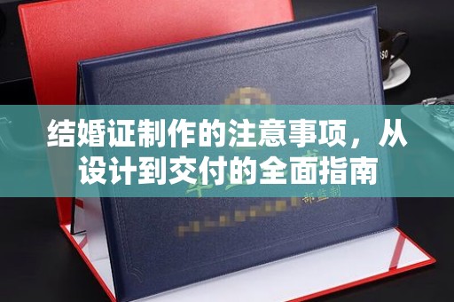 盱眙结婚证制作的注意事项，从设计到交付的全面指南