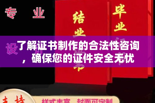 盱眙了解证书制作的合法性咨询，确保您的证件安全无忧