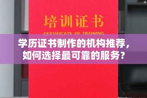 盱眙学历证书制作的机构推荐，如何选择最可靠的服务？