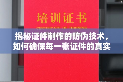 盱眙揭秘证件制作的防伪技术，如何确保每一张证件的真实性