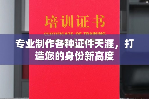 盱眙专业制作各种证件天涯，打造您的身份新高度