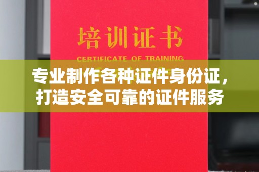 盱眙专业制作各种证件身份证，打造安全可靠的证件服务