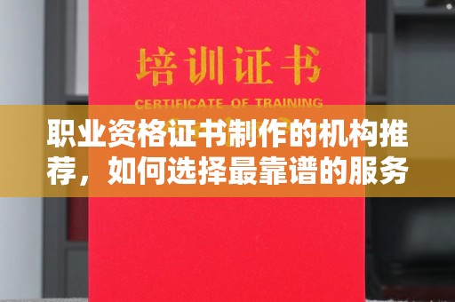 盱眙职业资格证书制作的机构推荐，如何选择最靠谱的服务商？