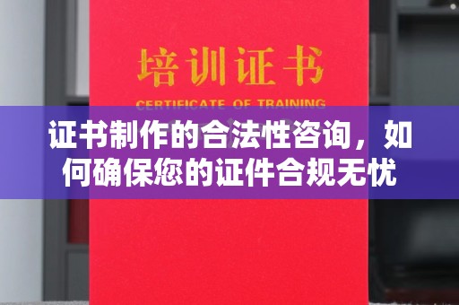 盱眙证书制作的合法性咨询，如何确保您的证件合规无忧
