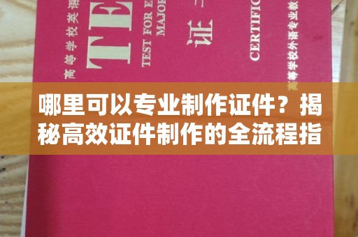 盱眙哪里可以专业制作证件？揭秘高效证件制作的全流程指南