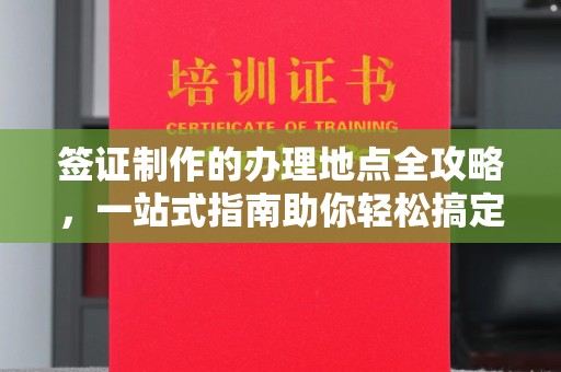 盱眙签证制作的办理地点全攻略，一站式指南助你轻松搞定签证